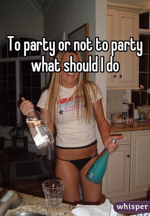 To party or not to party what should I do