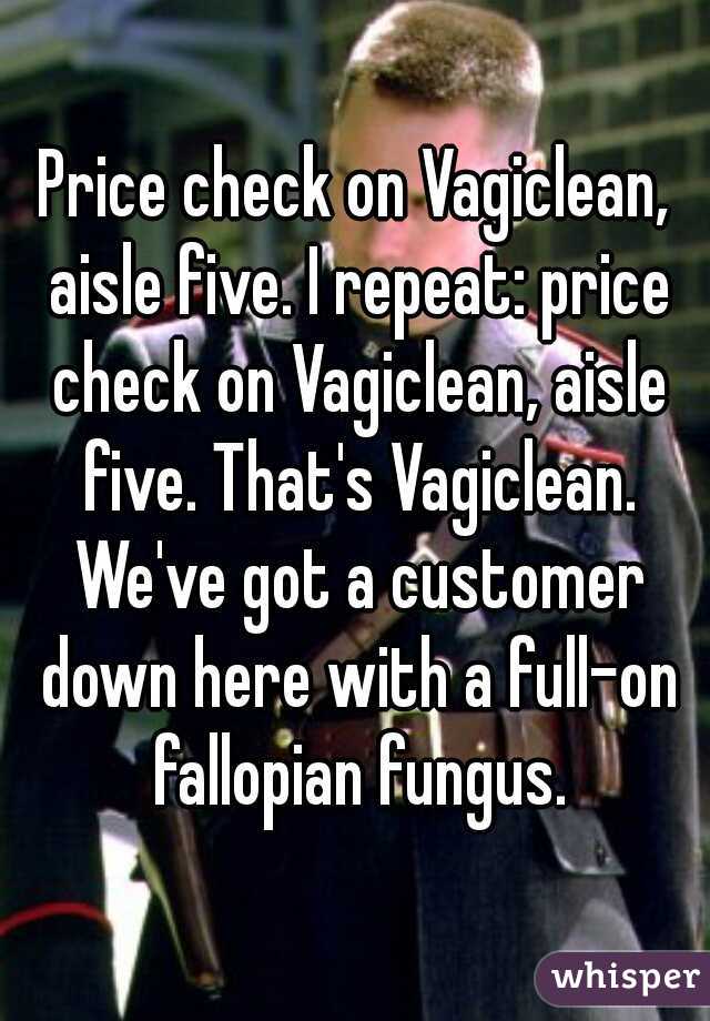 Price check on Vagiclean, aisle five. I repeat: price check on Vagiclean, aisle five. That's Vagiclean. We've got a customer down here with a full-on fallopian fungus.