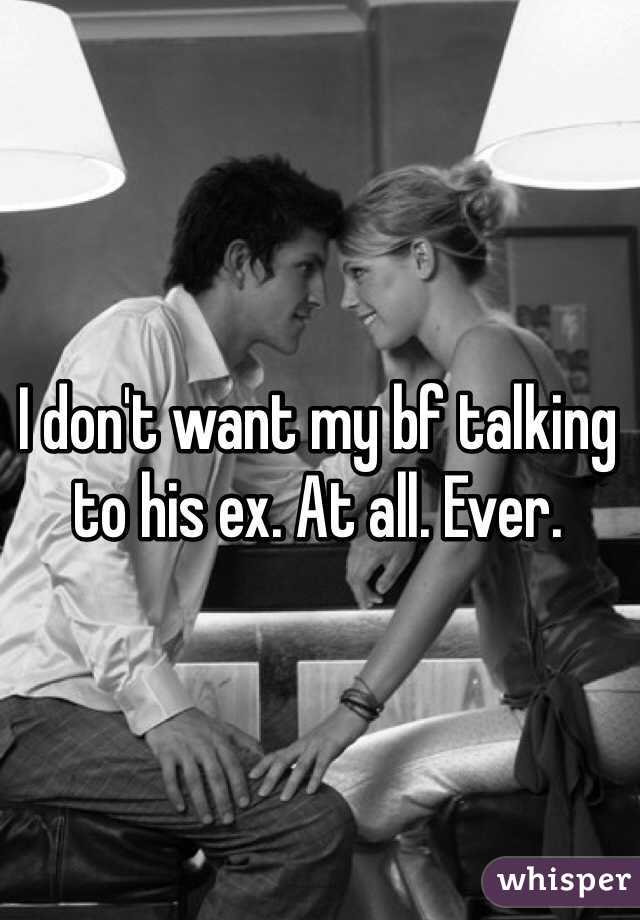 I don't want my bf talking to his ex. At all. Ever. 