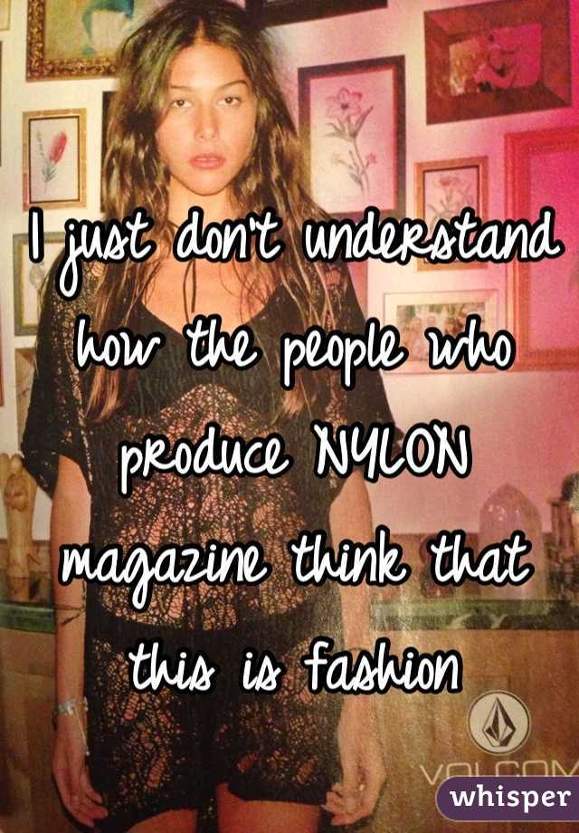 I just don't understand how the people who produce NYLON magazine think that this is fashion
