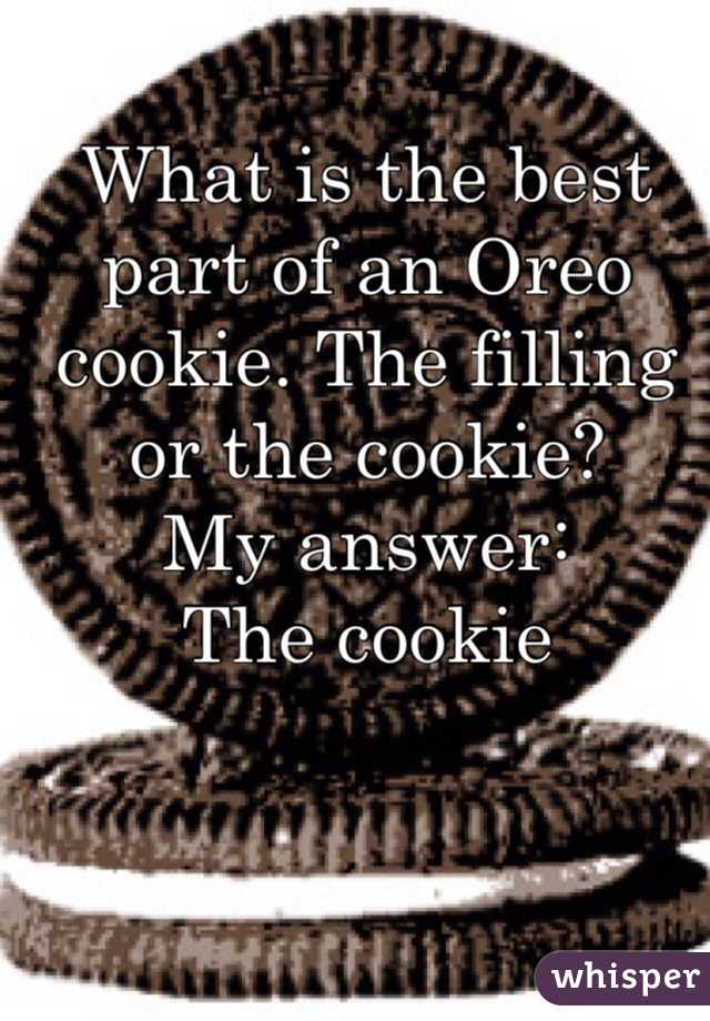 What is the best part of an Oreo cookie. The filling or the cookie?
My answer:
The cookie