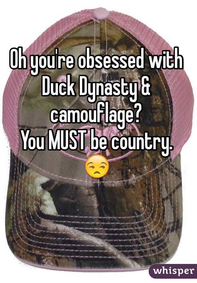 Oh you're obsessed with Duck Dynasty & camouflage? 
You MUST be country. 
😒