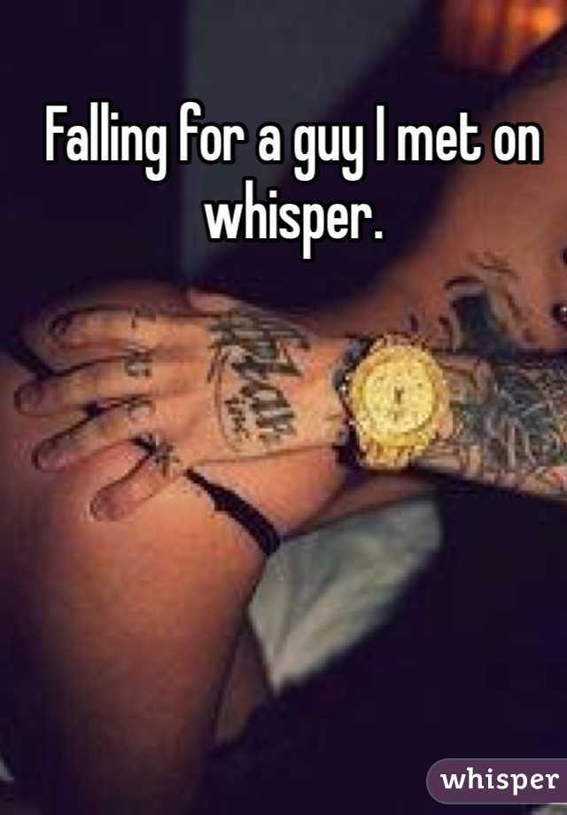 Falling for a guy I met on whisper. 