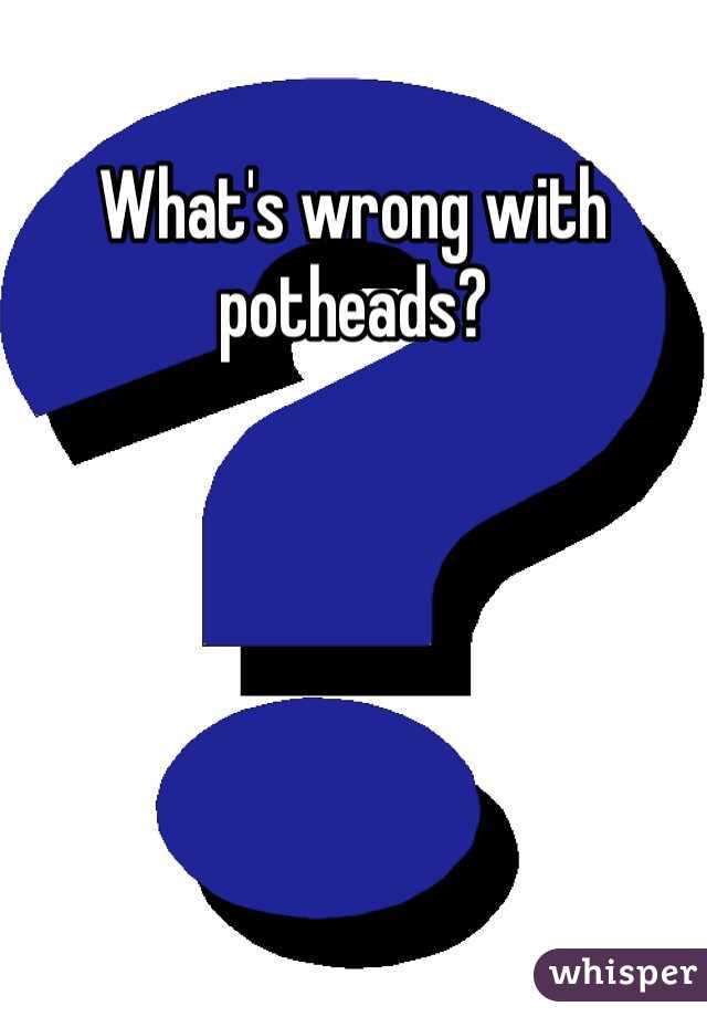 What's wrong with potheads?