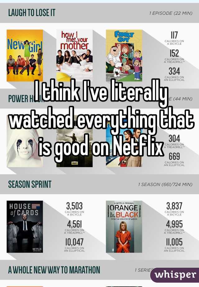 I think I've literally watched everything that is good on Netflix 