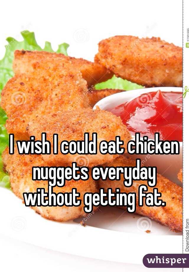 I wish I could eat chicken nuggets everyday without getting fat. 