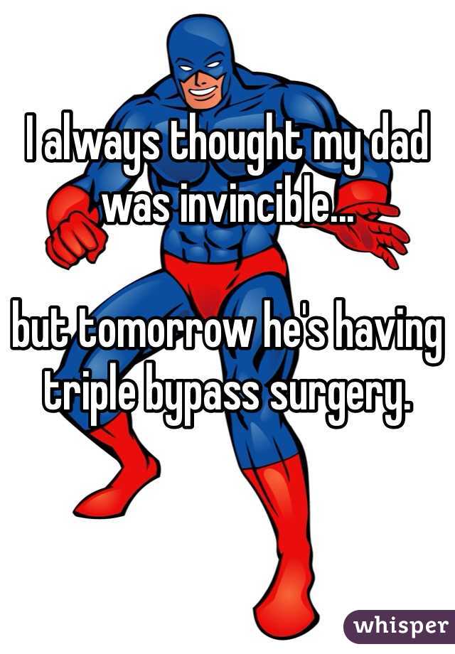 I always thought my dad was invincible...

but tomorrow he's having triple bypass surgery. 