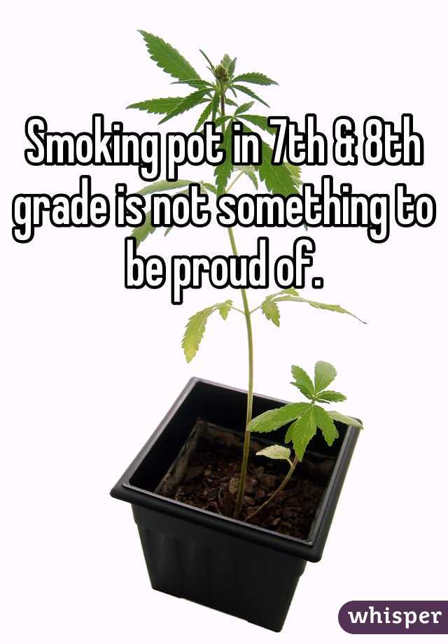 Smoking pot in 7th & 8th grade is not something to be proud of.