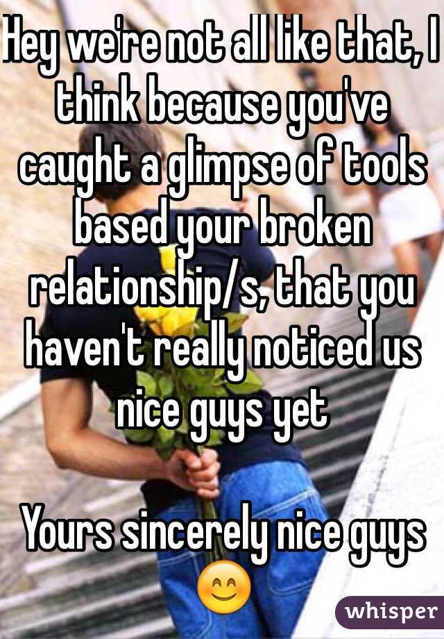 Hey we're not all like that, I think because you've caught a glimpse of tools based your broken relationship/s, that you haven't really noticed us nice guys yet

Yours sincerely nice guys 😊
