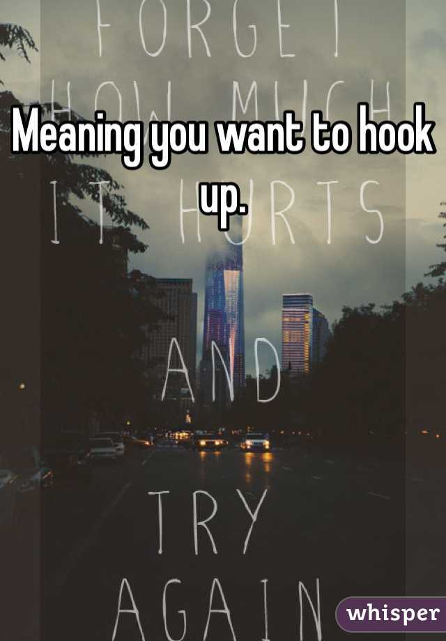 Meaning you want to hook up. 