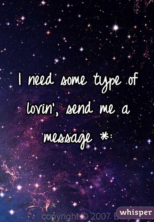 I need some type of lovin', send me a message *: 