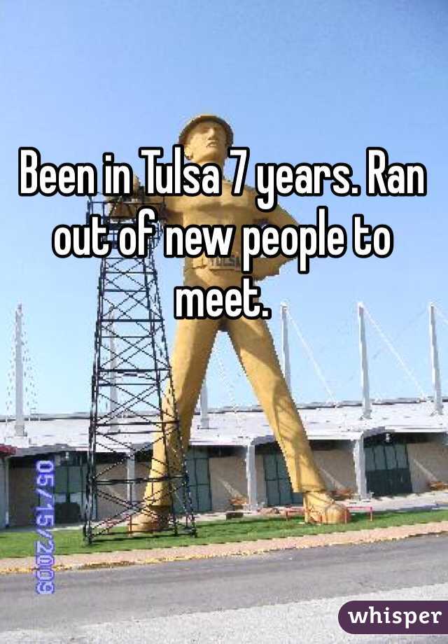 Been in Tulsa 7 years. Ran out of new people to meet. 
