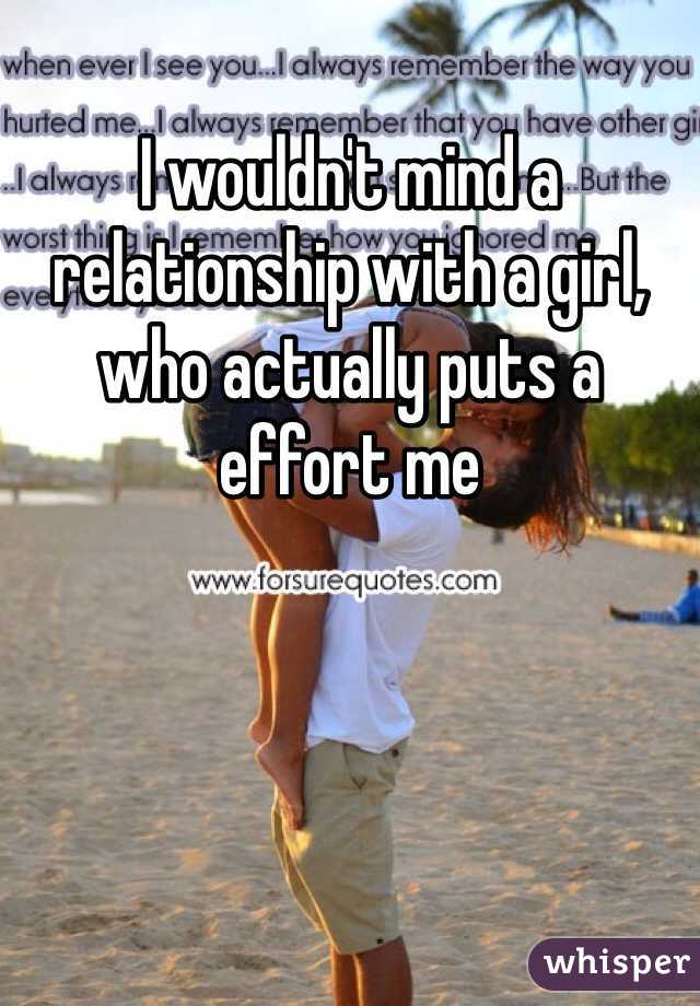 I wouldn't mind a relationship with a girl, who actually puts a effort me