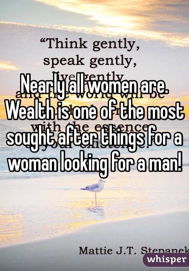 Nearly all women are. Wealth is one of the most sought after things for a woman looking for a man!