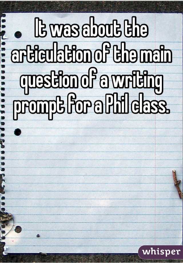 It was about the articulation of the main question of a writing prompt for a Phil class.