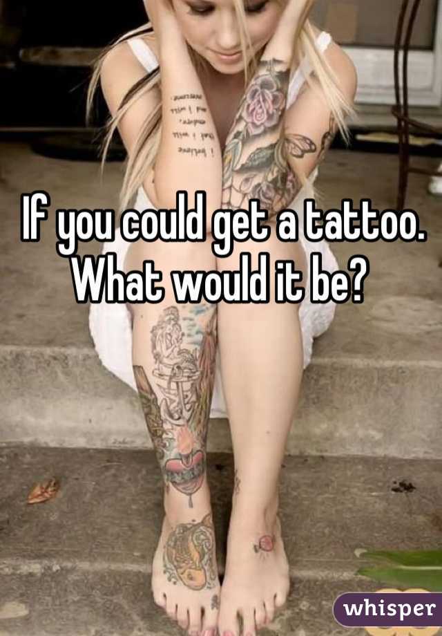  If you could get a tattoo. What would it be?