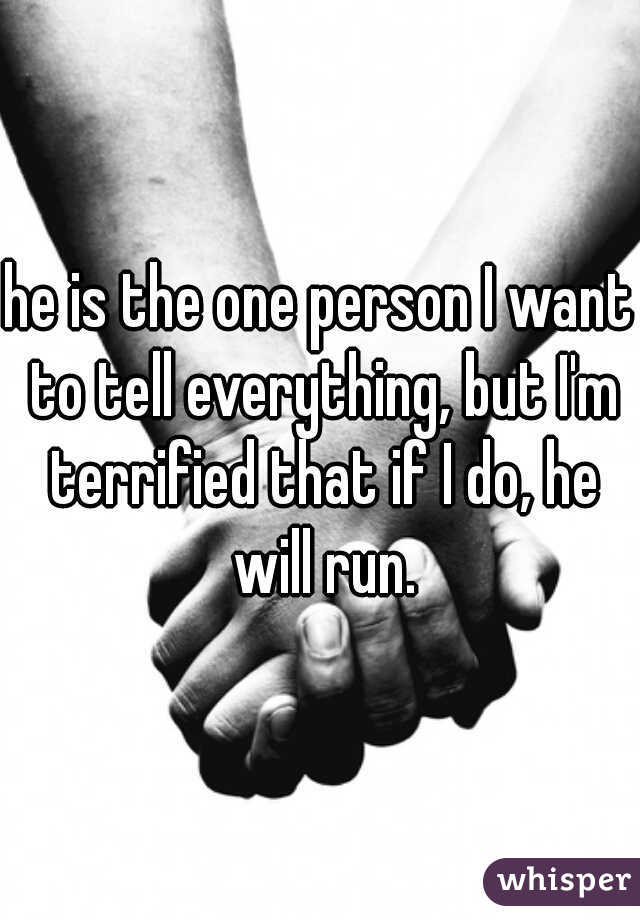 he is the one person I want to tell everything, but I'm terrified that if I do, he will run.