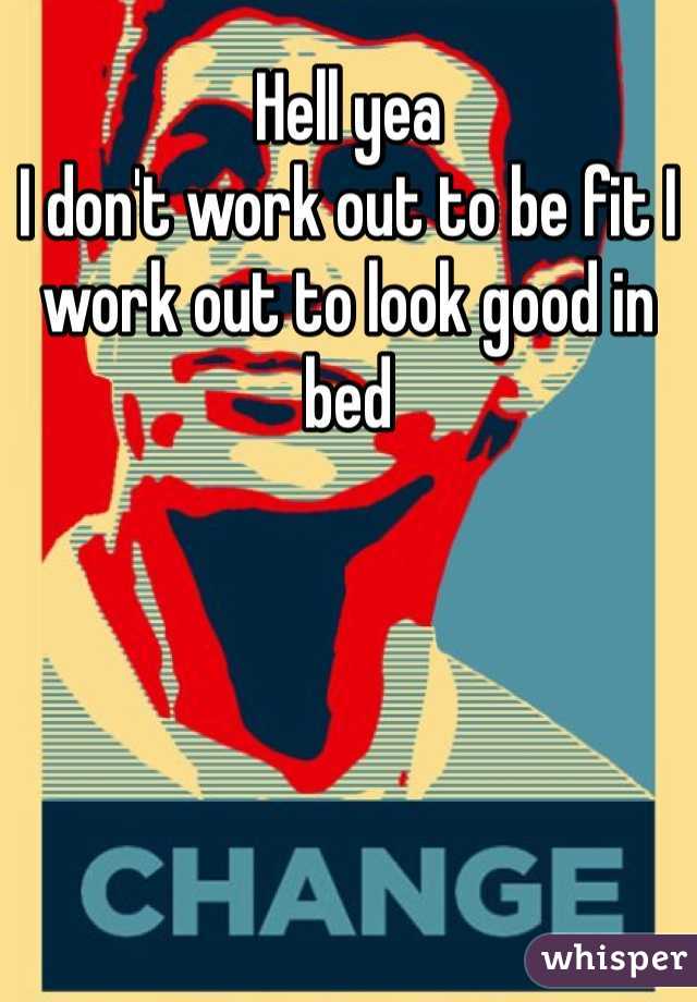 Hell yea 
I don't work out to be fit I work out to look good in bed 