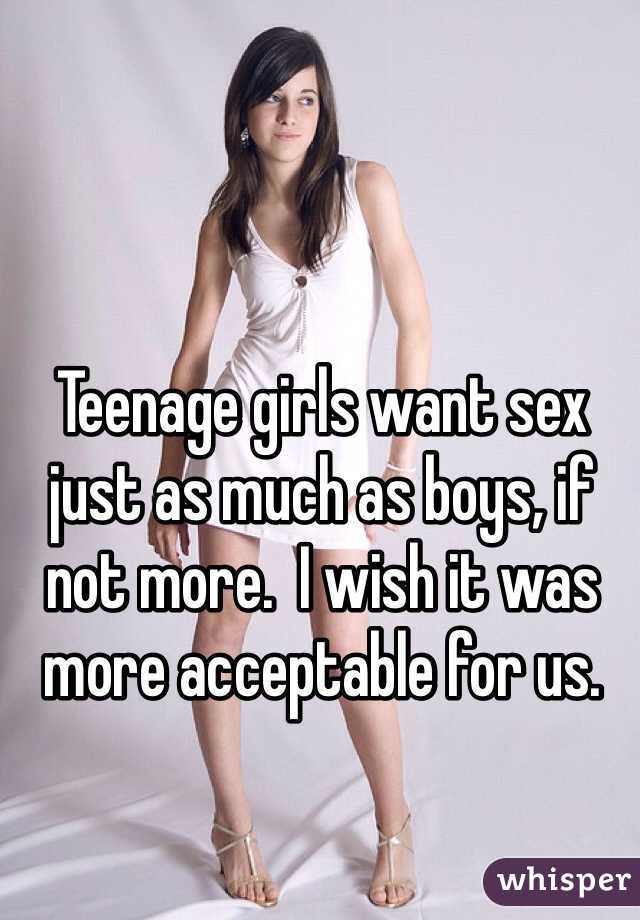 Teenage girls want sex just as much as boys, if not more.  I wish it was more acceptable for us. 