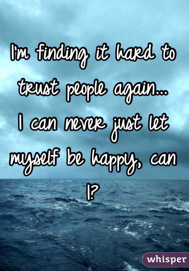 I'm finding it hard to trust people again...
I can never just let myself be happy, can I?