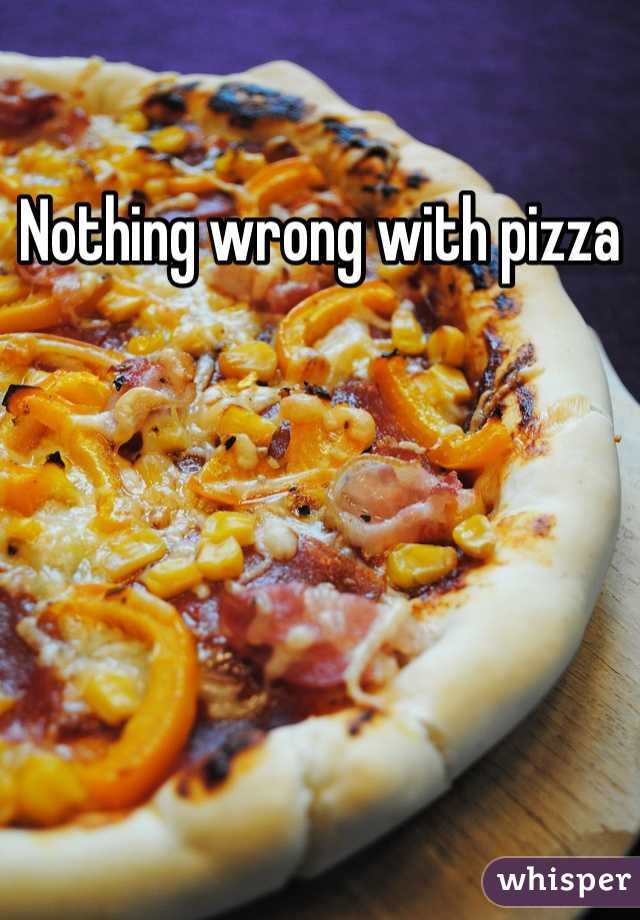Nothing wrong with pizza