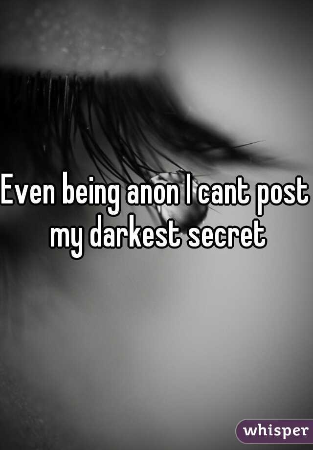 Even being anon I cant post my darkest secret