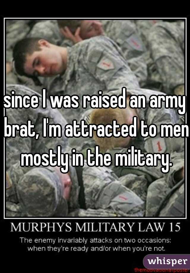 since I was raised an army brat, I'm attracted to men mostly in the military.