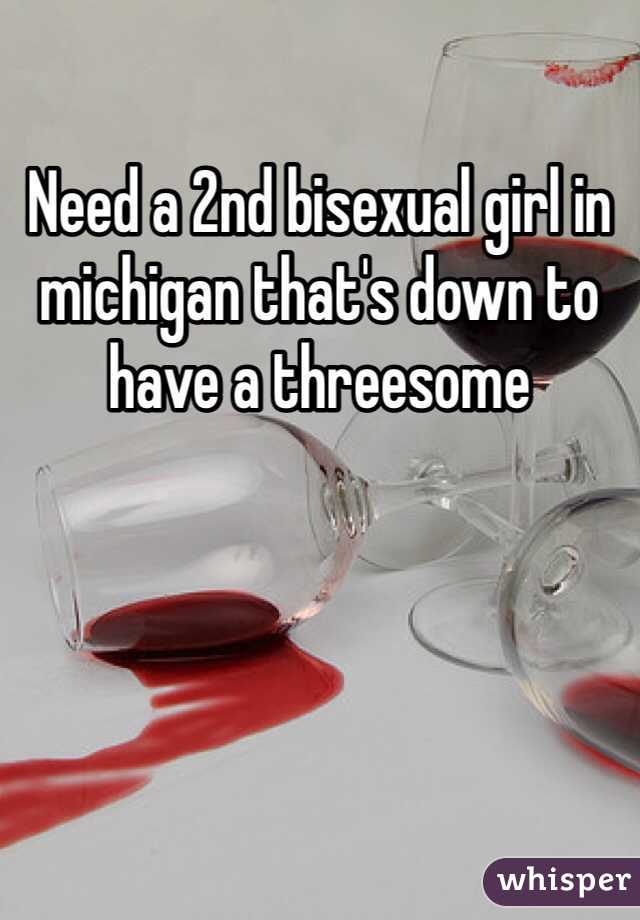 Need a 2nd bisexual girl in michigan that's down to have a threesome 