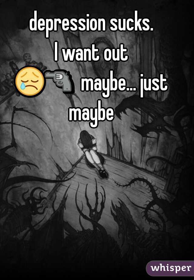 depression sucks.
I want out
😢🔫  maybe... just maybe 