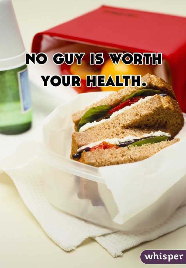 no guy is worth your health. 