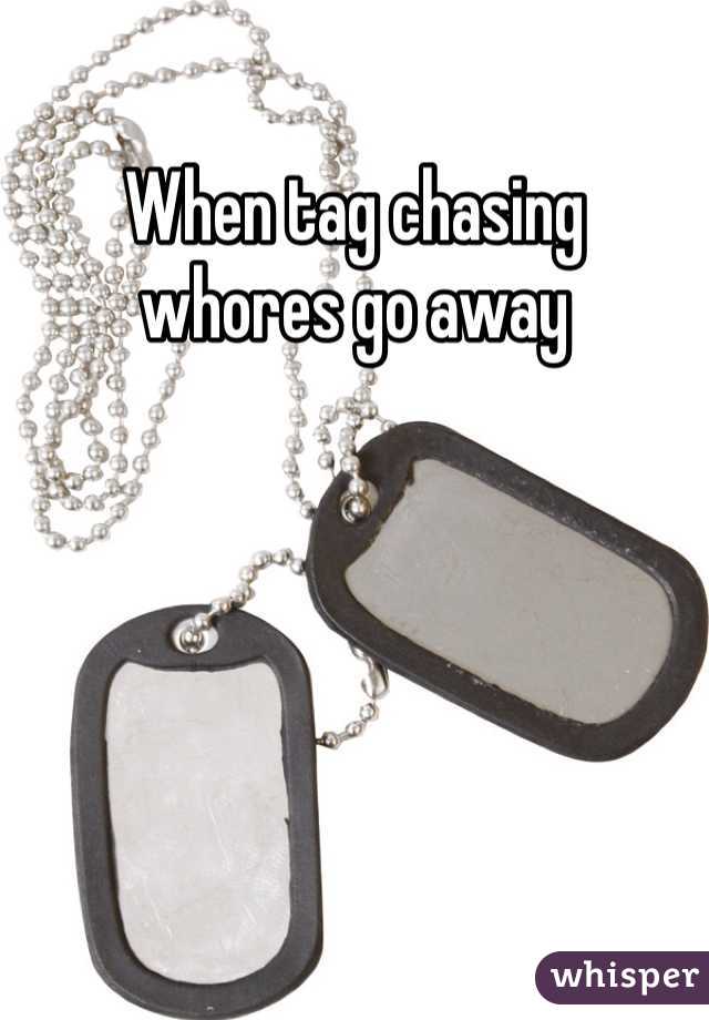 When tag chasing  whores go away