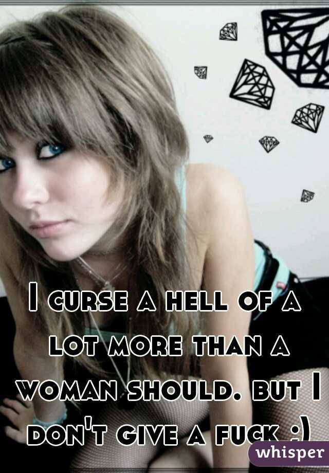I curse a hell of a lot more than a woman should. but I don't give a fuck ;)