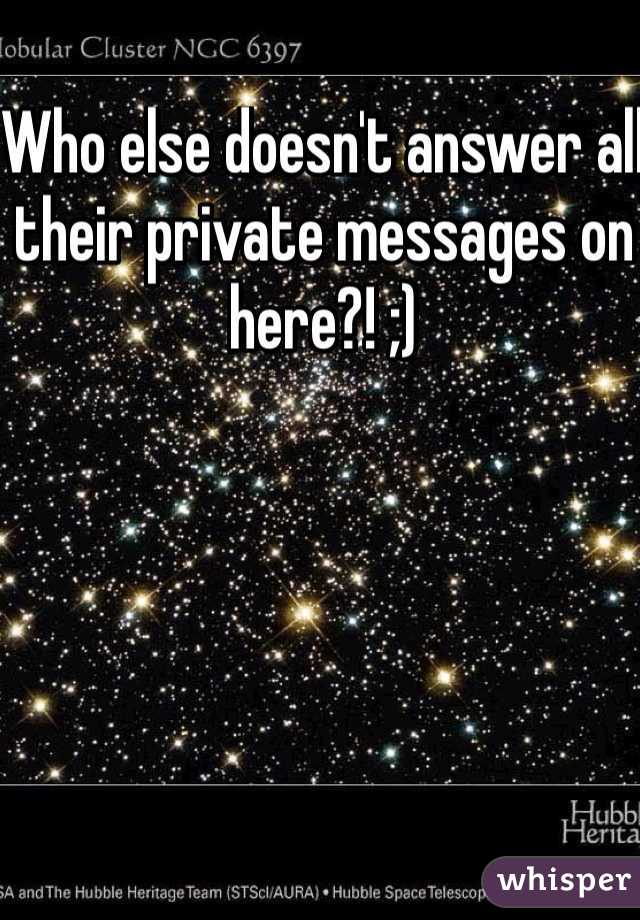 Who else doesn't answer all their private messages on here?! ;)