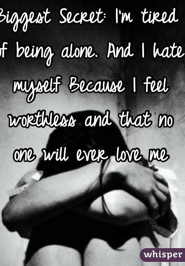 Biggest Secret: I'm tired of being alone. And I hate myself Because I feel worthless and that no one will ever love me