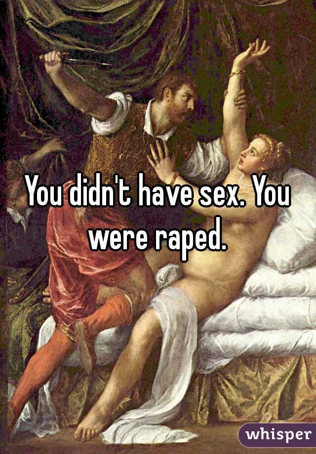 You didn't have sex. You were raped. 