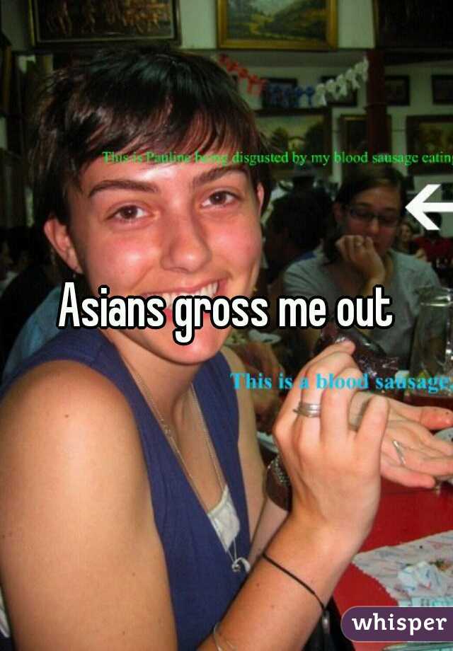 Asians gross me out