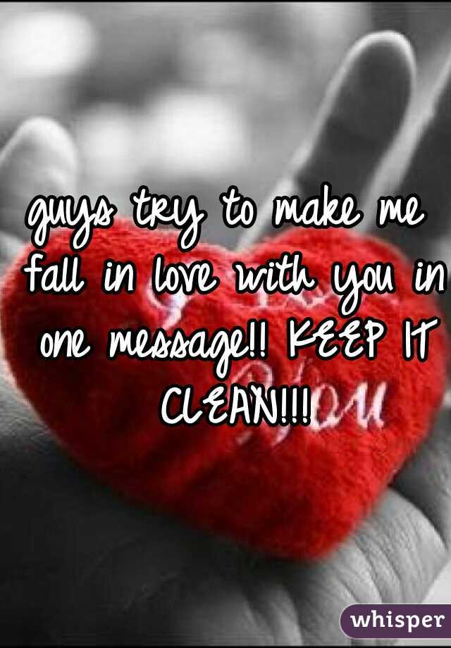 guys try to make me fall in love with you in one message!! KEEP IT CLEAN!!!