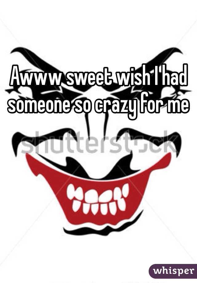 Awww sweet wish I had someone so crazy for me 