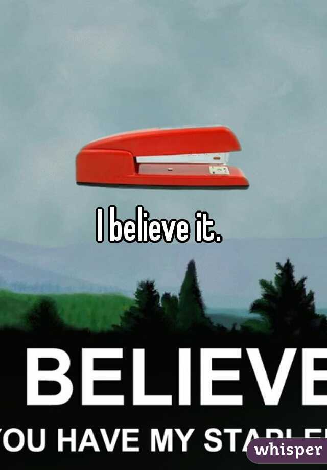 I believe it. 