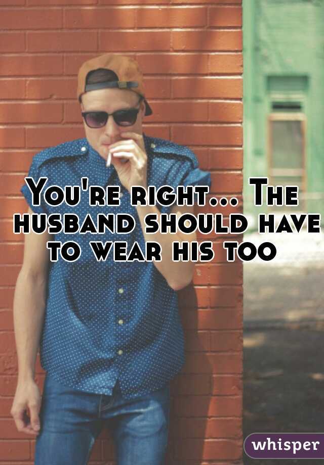 You're right... The husband should have to wear his too 