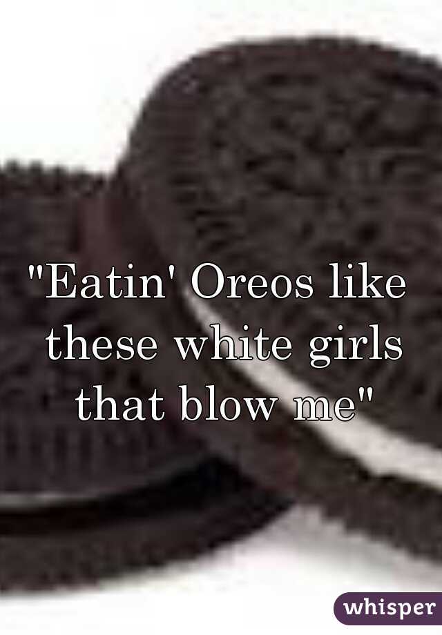 "Eatin' Oreos like these white girls that blow me"