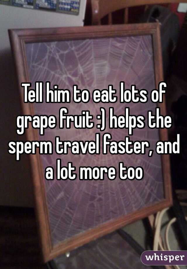 Tell him to eat lots of grape fruit :) helps the sperm travel faster, and a lot more too