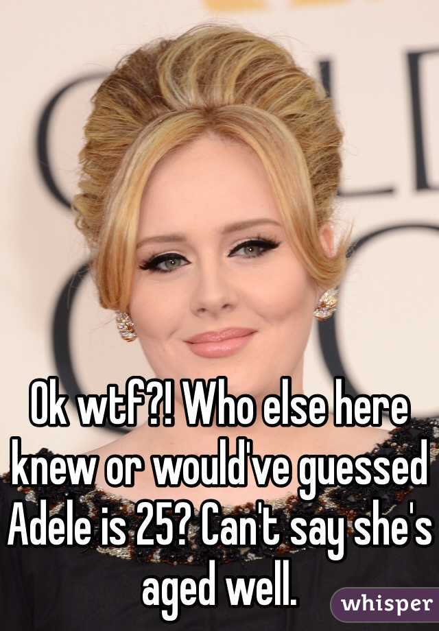 Ok wtf?! Who else here knew or would've guessed Adele is 25? Can't say she's aged well.