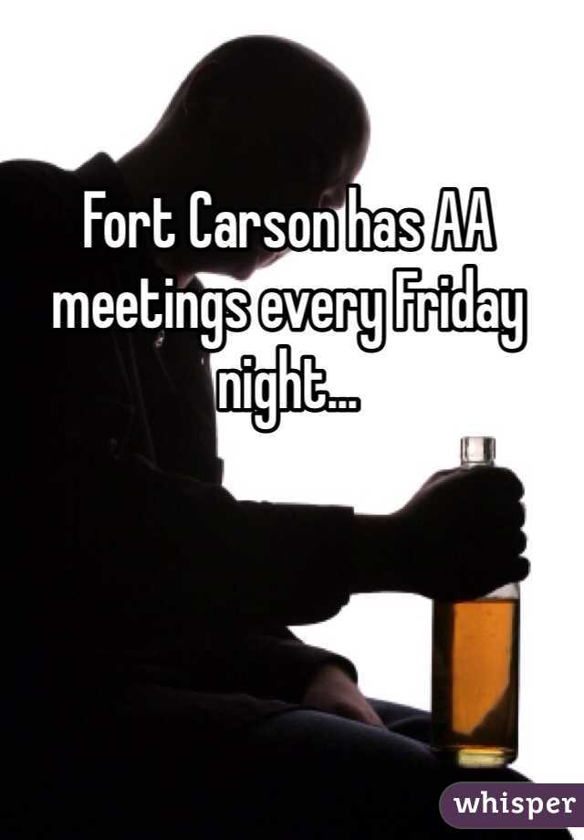 Fort Carson has AA meetings every Friday night...