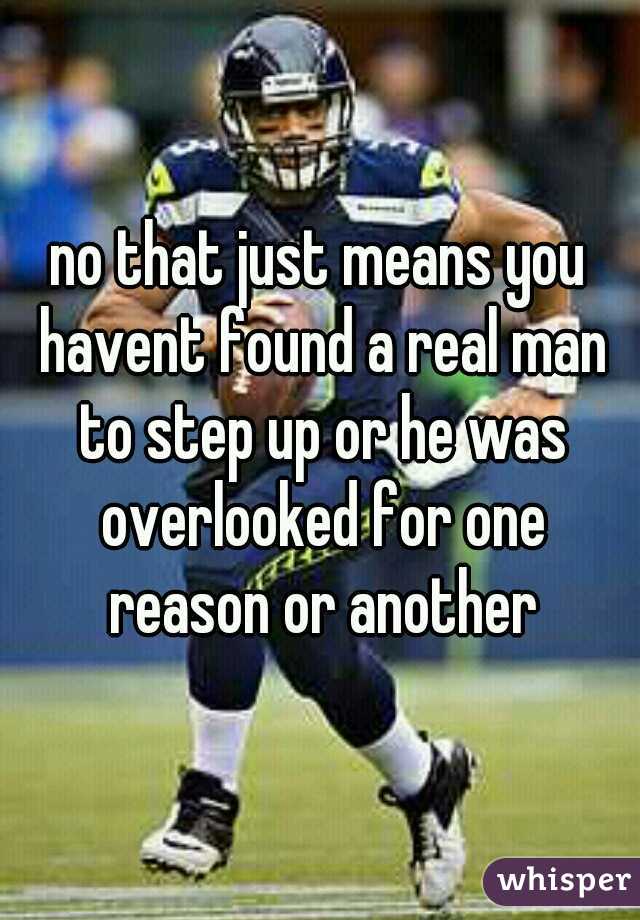 no that just means you havent found a real man to step up or he was overlooked for one reason or another