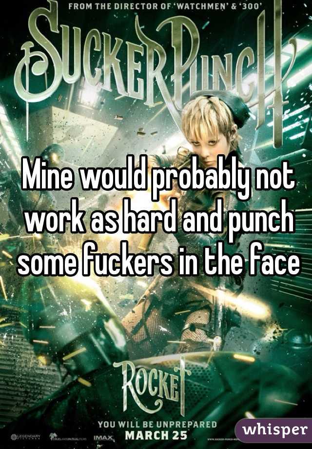 Mine would probably not work as hard and punch some fuckers in the face