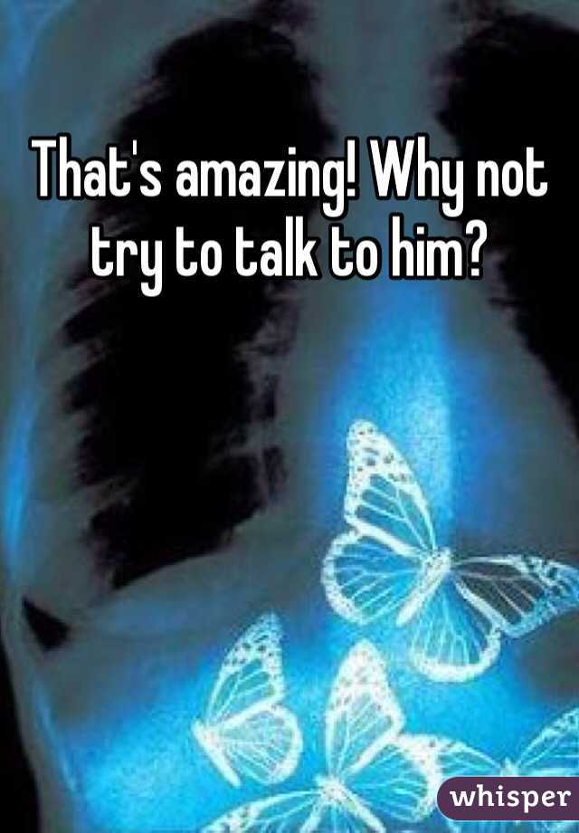 That's amazing! Why not try to talk to him? 
