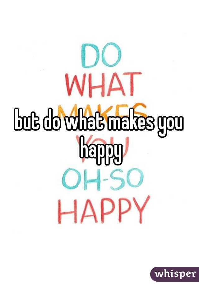but do what makes you happy