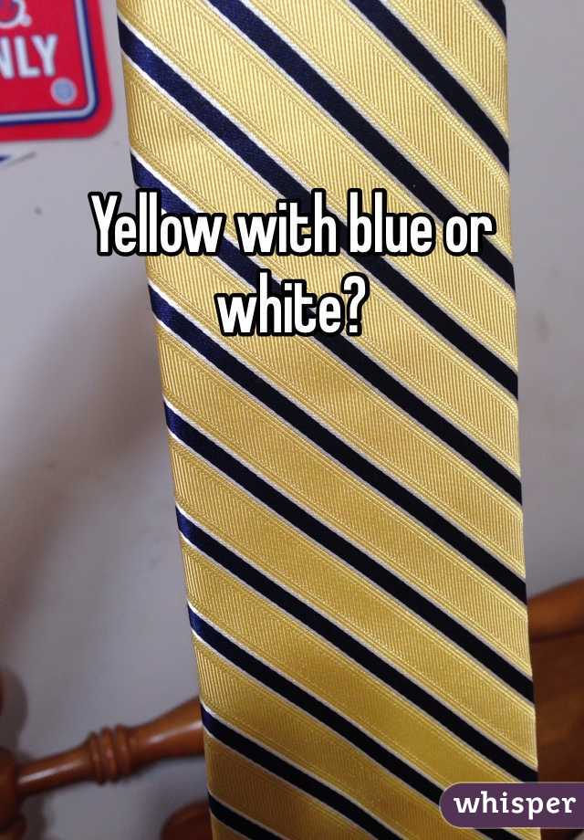 Yellow with blue or white?