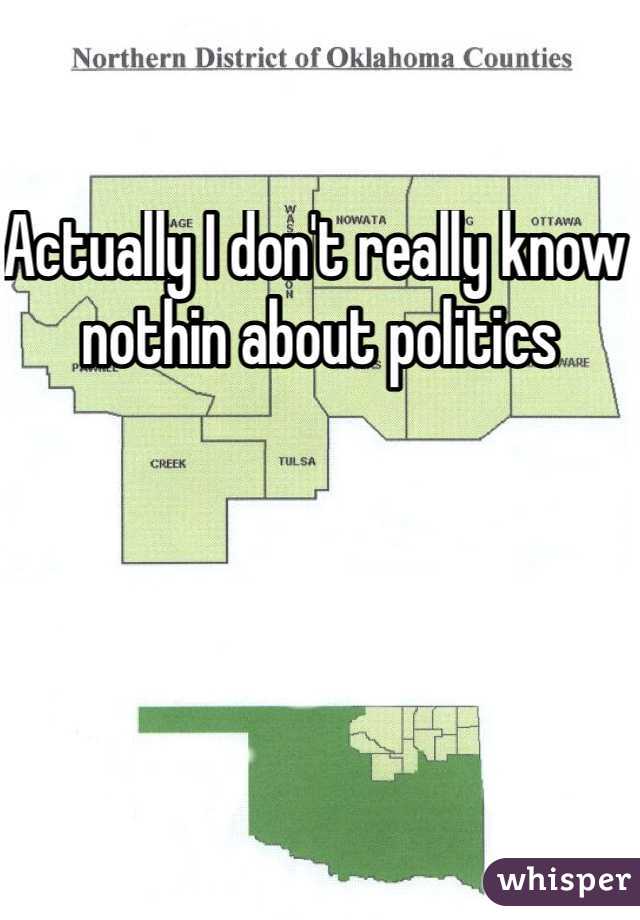 Actually I don't really know nothin about politics
